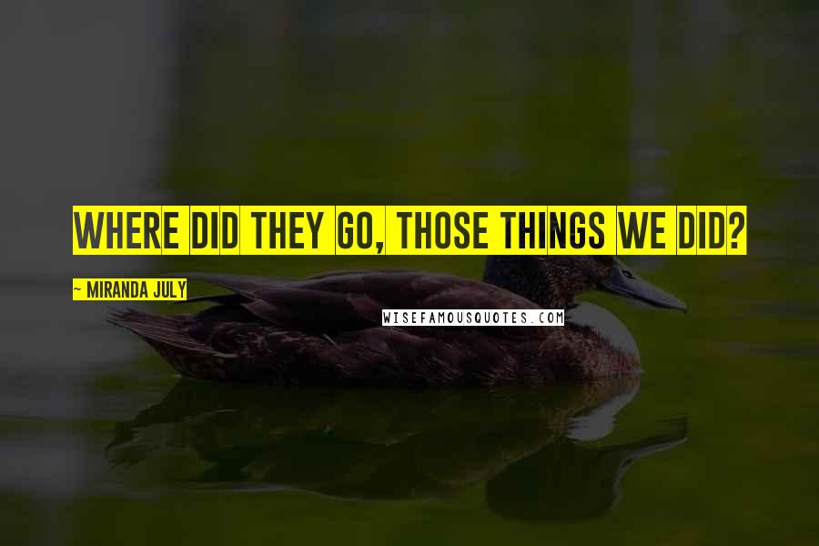 Miranda July quotes: Where did they go, those things we did?