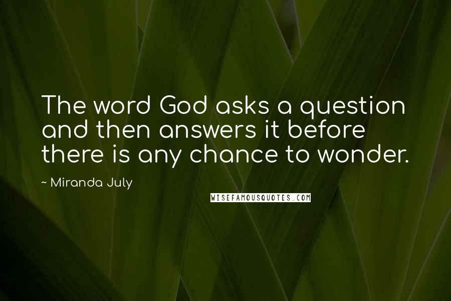 Miranda July quotes: The word God asks a question and then answers it before there is any chance to wonder.