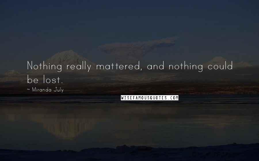 Miranda July quotes: Nothing really mattered, and nothing could be lost.