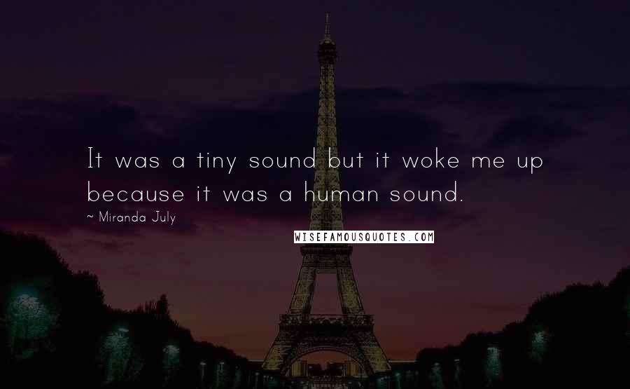 Miranda July quotes: It was a tiny sound but it woke me up because it was a human sound.
