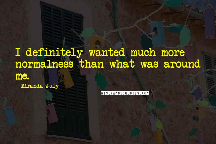 Miranda July quotes: I definitely wanted much more normalness than what was around me.