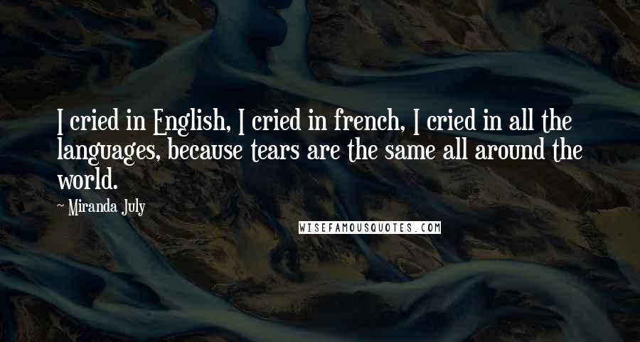 Miranda July quotes: I cried in English, I cried in french, I cried in all the languages, because tears are the same all around the world. Miranda July quotes: I cried in English, I cried in french, I cried in all the languages, because tears are the same all around the world.
