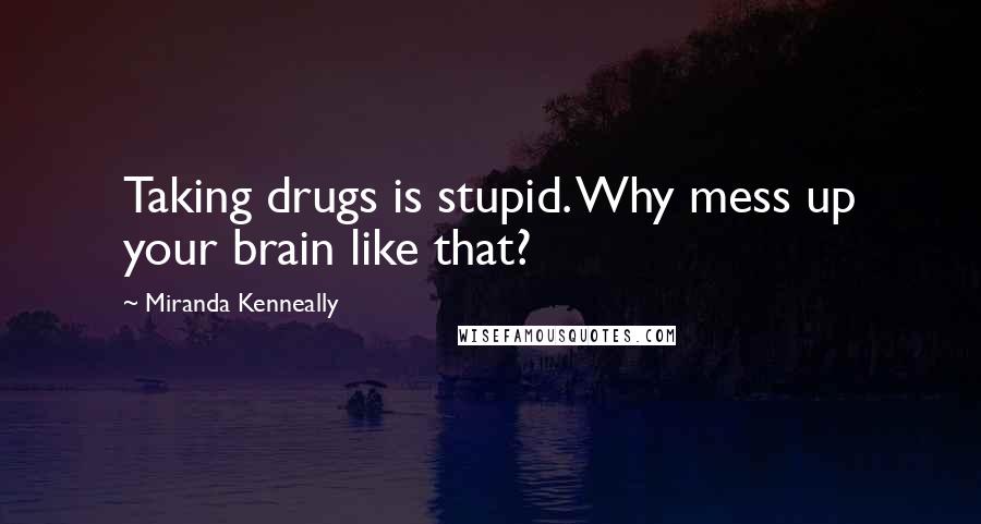 Miranda Kenneally quotes: Taking drugs is stupid. Why mess up your brain like that?