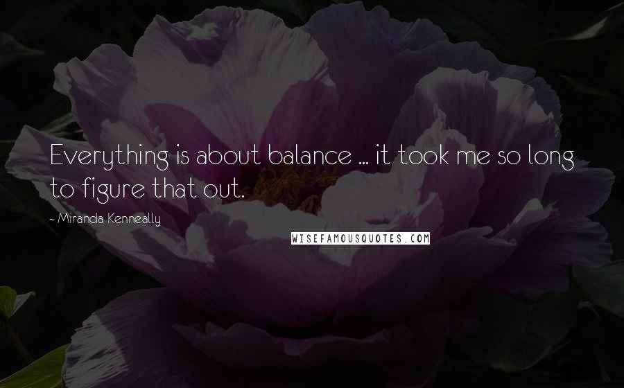 Miranda Kenneally quotes: Everything is about balance ... it took me so long to figure that out.