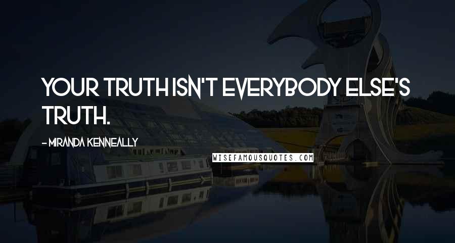 Miranda Kenneally quotes: Your truth isn't everybody else's truth.