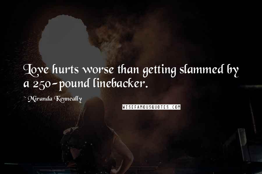Miranda Kenneally quotes: Love hurts worse than getting slammed by a 250-pound linebacker.