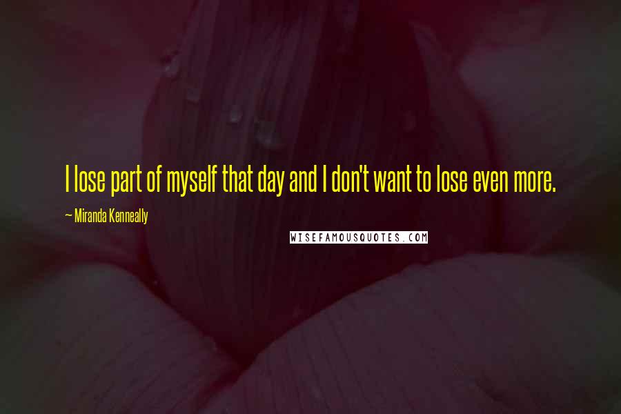 Miranda Kenneally quotes: I lose part of myself that day and I don't want to lose even more.