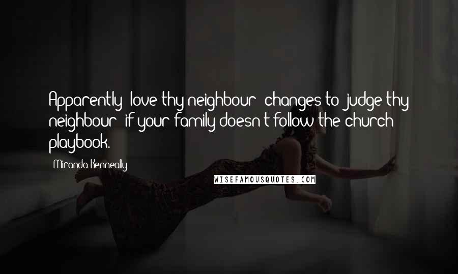 Miranda Kenneally quotes: Apparently "love thy neighbour" changes to "judge thy neighbour" if your family doesn't follow the church playbook.