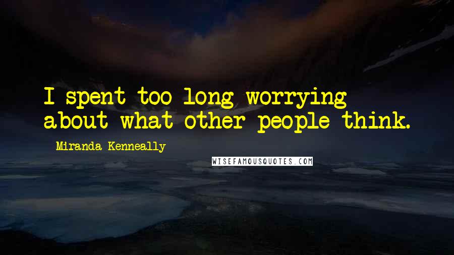 Miranda Kenneally quotes: I spent too long worrying about what other people think.