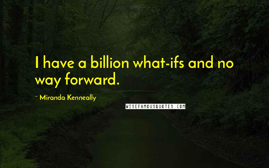 Miranda Kenneally quotes: I have a billion what-ifs and no way forward.