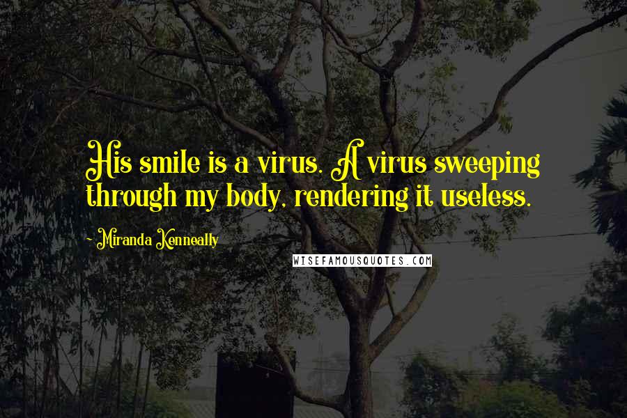 Miranda Kenneally quotes: His smile is a virus. A virus sweeping through my body, rendering it useless.