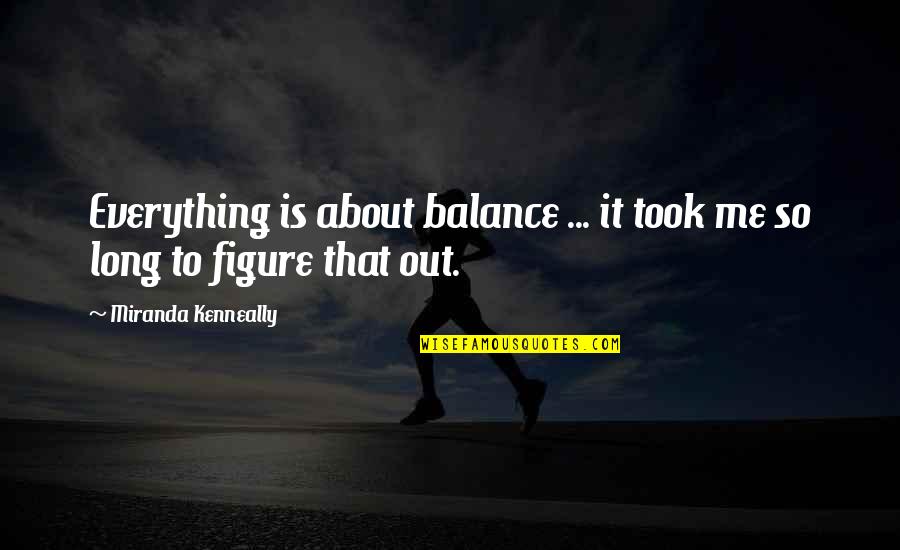 Miranda Kenneally Quotes By Miranda Kenneally: Everything is about balance ... it took me