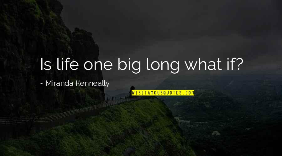 Miranda Kenneally Quotes By Miranda Kenneally: Is life one big long what if?