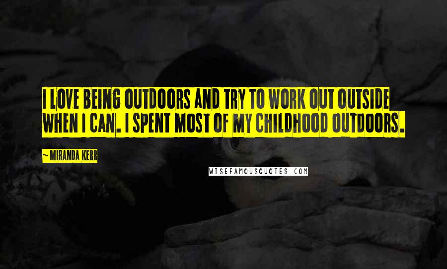 Miranda Kerr quotes: I love being outdoors and try to work out outside when I can. I spent most of my childhood outdoors.
