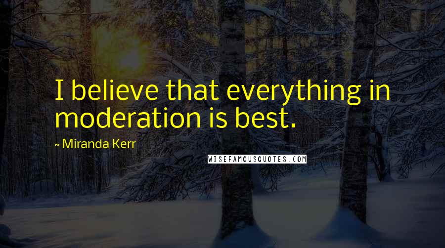 Miranda Kerr quotes: I believe that everything in moderation is best.