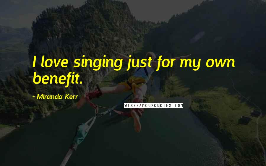 Miranda Kerr quotes: I love singing just for my own benefit.