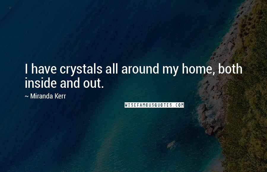 Miranda Kerr quotes: I have crystals all around my home, both inside and out.