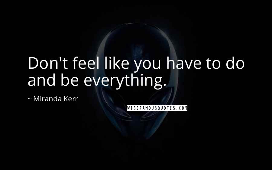 Miranda Kerr quotes: Don't feel like you have to do and be everything.