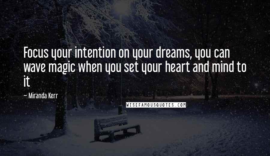 Miranda Kerr quotes: Focus your intention on your dreams, you can wave magic when you set your heart and mind to it