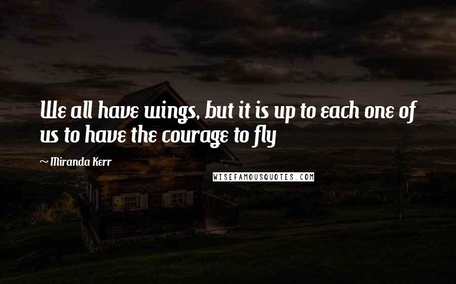 Miranda Kerr quotes: We all have wings, but it is up to each one of us to have the courage to fly