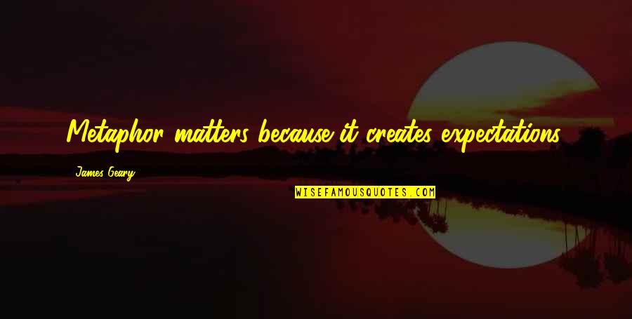 Miranda Keyes Quotes By James Geary: Metaphor matters because it creates expectations. Miranda Keyes Quotes By James Geary: Metaphor matters because it creates expectations.