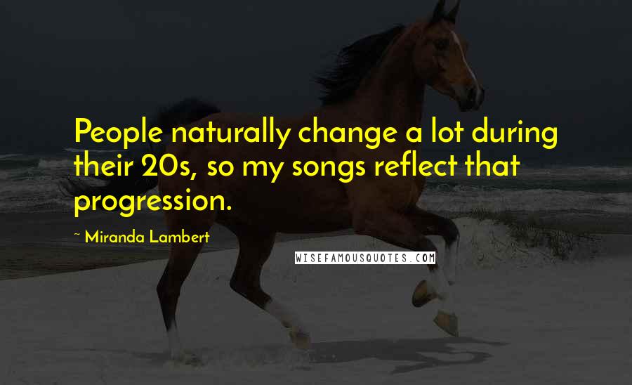 Miranda Lambert quotes: People naturally change a lot during their 20s, so my songs reflect that progression.