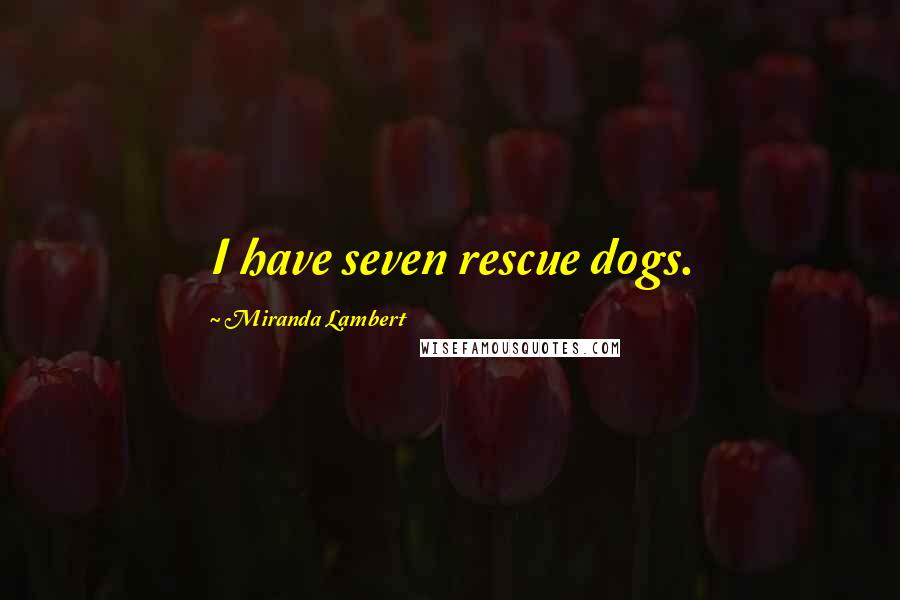 Miranda Lambert quotes: I have seven rescue dogs.