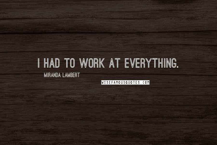 Miranda Lambert quotes: I had to work at everything.