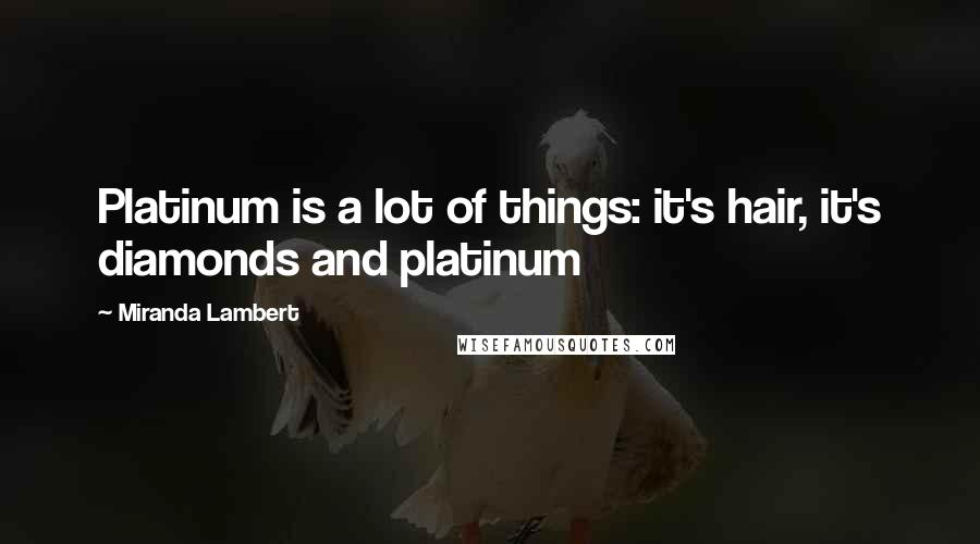 Miranda Lambert quotes: Platinum is a lot of things: it's hair, it's diamonds and platinum