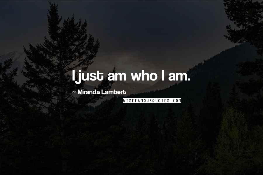 Miranda Lambert quotes: I just am who I am.
