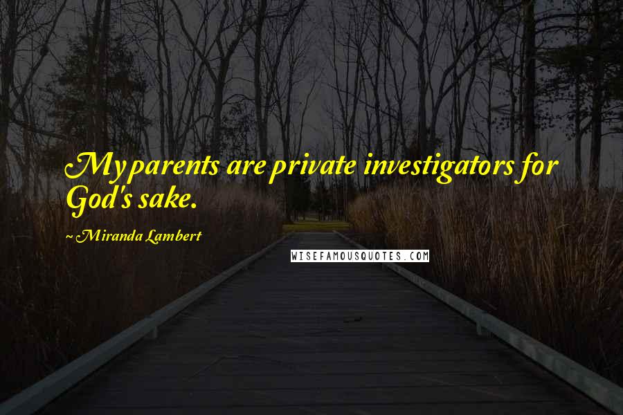 Miranda Lambert quotes: My parents are private investigators for God's sake.