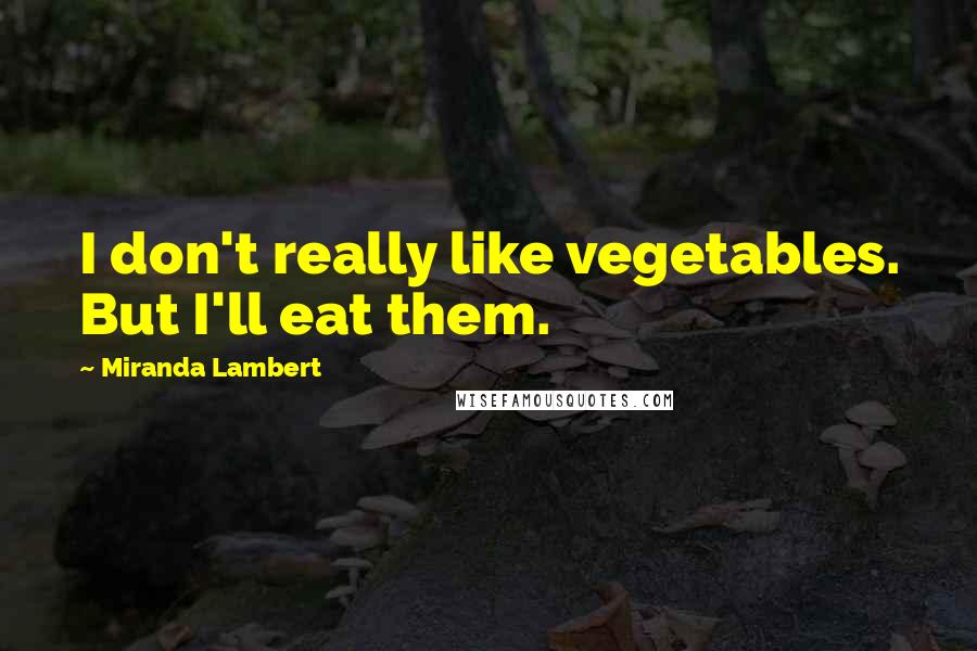 Miranda Lambert quotes: I don't really like vegetables. But I'll eat them.