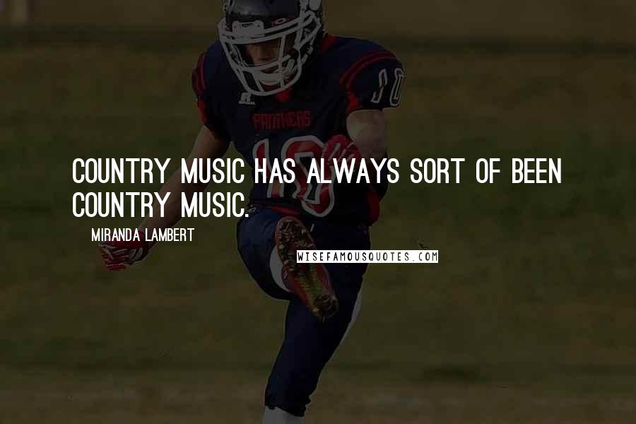 Miranda Lambert quotes: Country music has always sort of been country music.