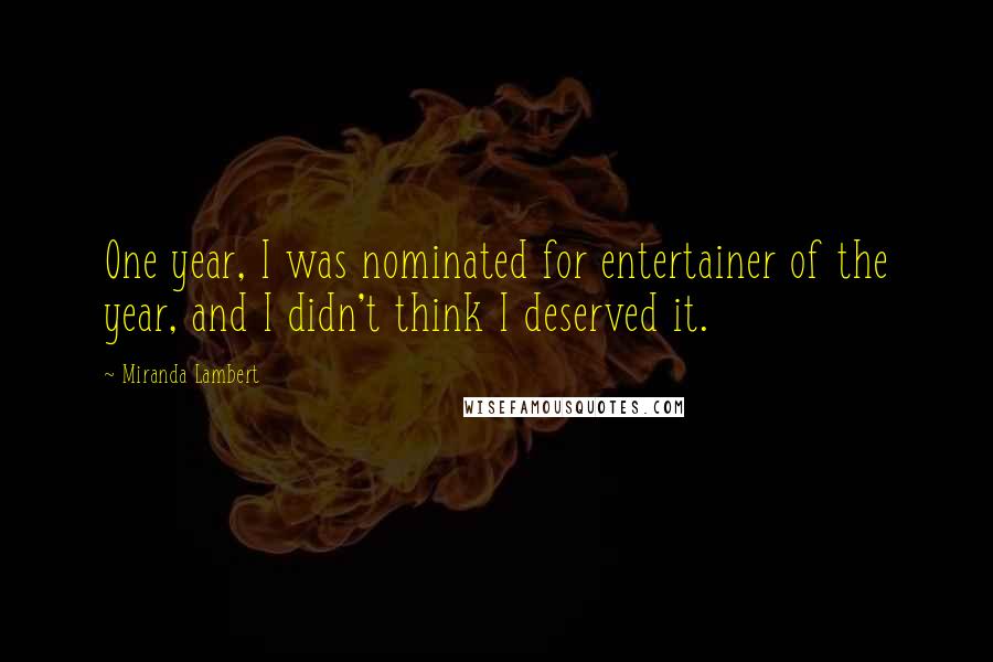 Miranda Lambert quotes: One year, I was nominated for entertainer of the year, and I didn't think I deserved it.