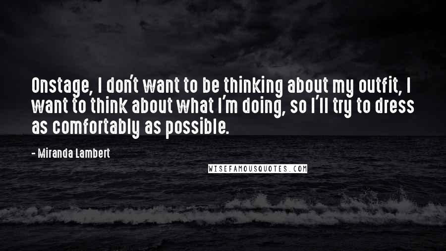 Miranda Lambert quotes: Onstage, I don't want to be thinking about my outfit, I want to think about what I'm doing, so I'll try to dress as comfortably as possible.