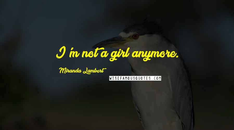 Miranda Lambert quotes: I'm not a girl anymore.