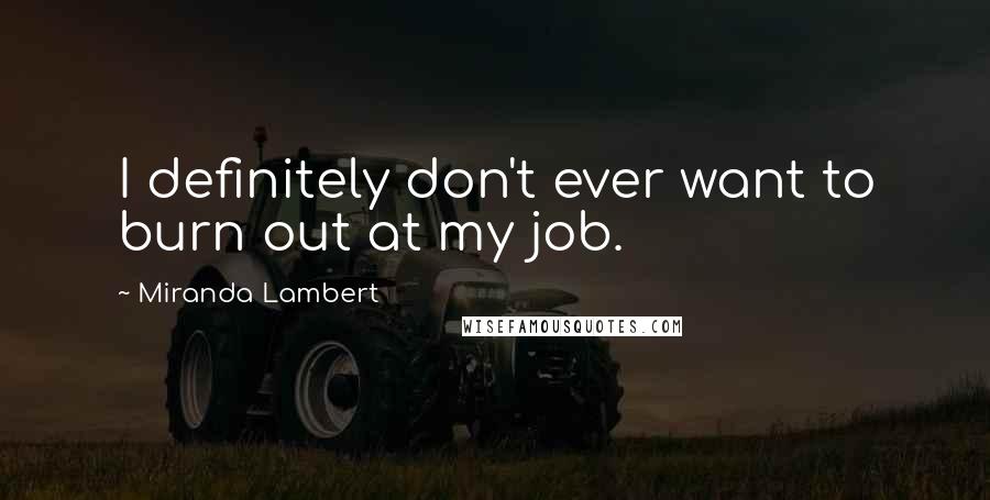 Miranda Lambert quotes: I definitely don't ever want to burn out at my job.