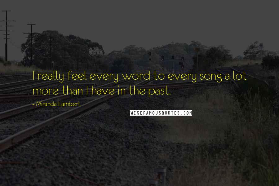 Miranda Lambert quotes: I really feel every word to every song a lot more than I have in the past.