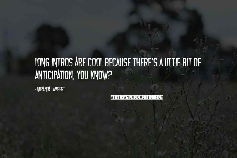 Miranda Lambert quotes: Long intros are cool because there's a little bit of anticipation, you know?