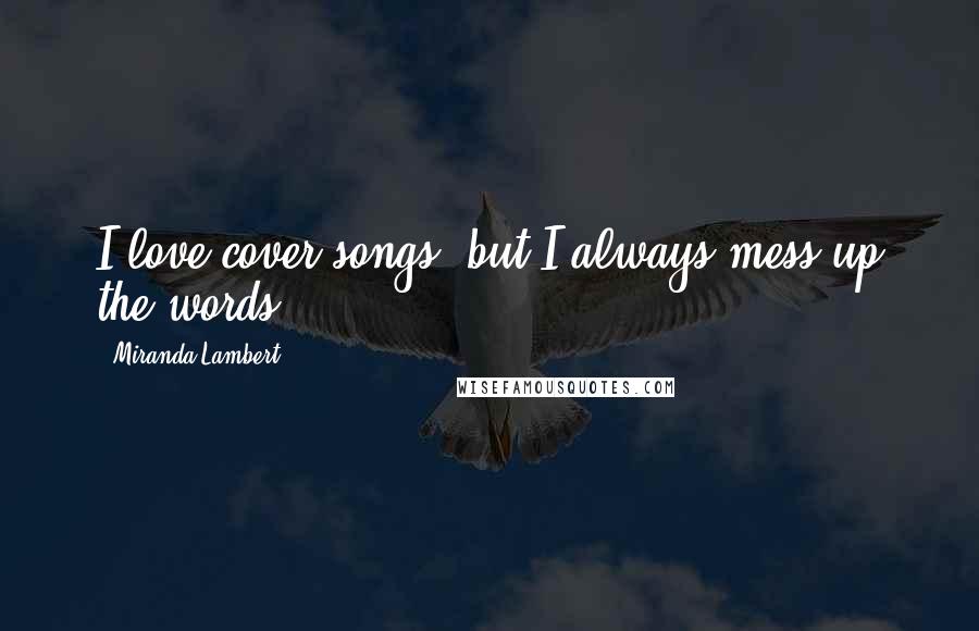 Miranda Lambert quotes: I love cover songs, but I always mess up the words!