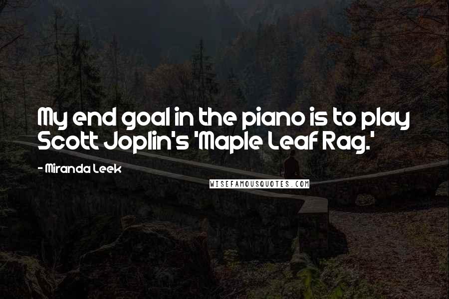 Miranda Leek quotes: My end goal in the piano is to play Scott Joplin's 'Maple Leaf Rag.'