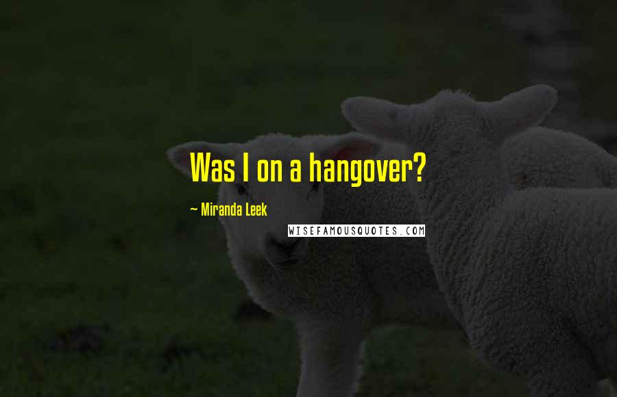 Miranda Leek quotes: Was I on a hangover?