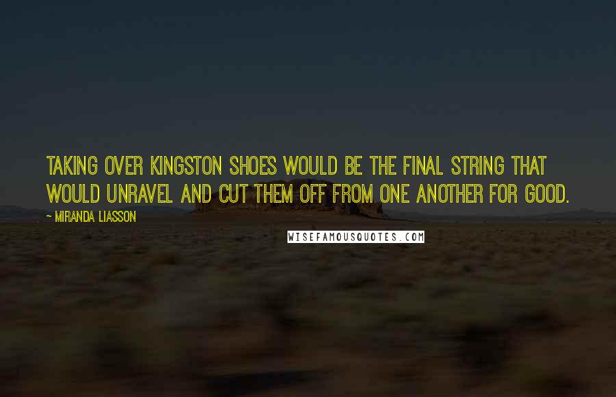 Miranda Liasson quotes: Taking over Kingston Shoes would be the final string that would unravel and cut them off from one another for good.