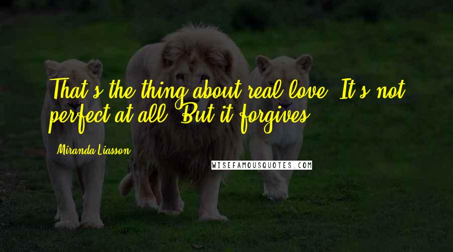 Miranda Liasson quotes: That's the thing about real love. It's not perfect at all. But it forgives.