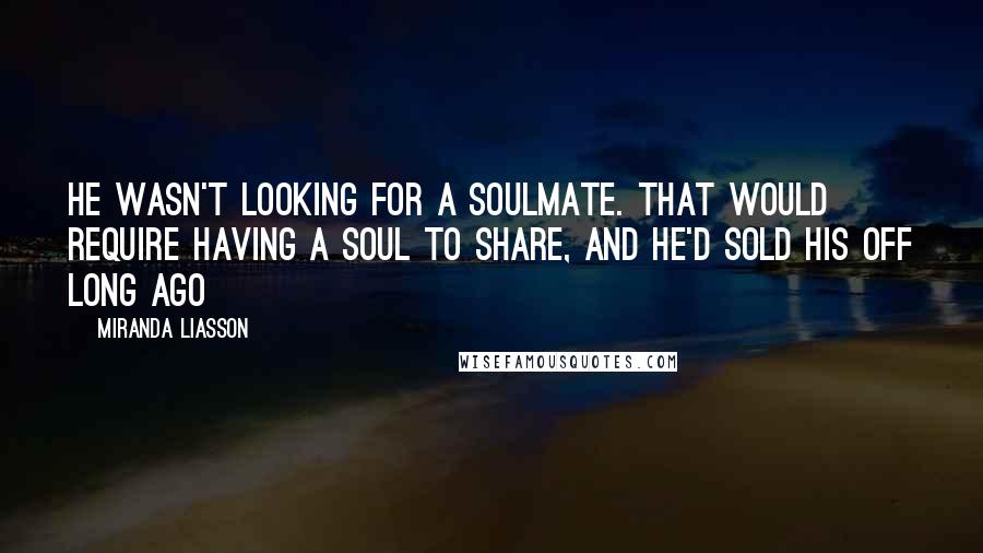 Miranda Liasson quotes: He wasn't looking for a soulmate. That would require having a soul to share, and he'd sold his off long ago