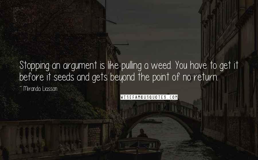 Miranda Liasson quotes: Stopping an argument is like pulling a weed. You have to get it before it seeds and gets beyond the point of no return.