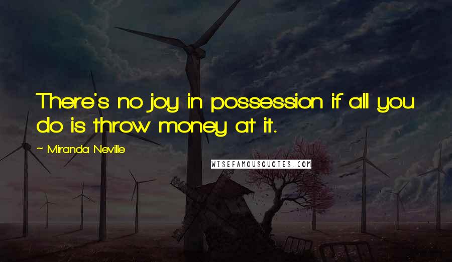 Miranda Neville quotes: There's no joy in possession if all you do is throw money at it.
