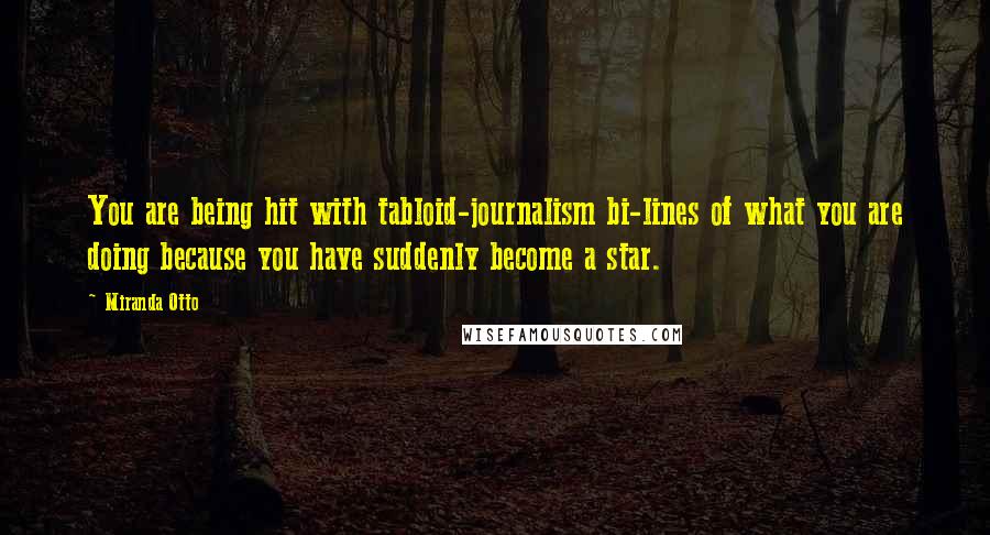 Miranda Otto quotes: You are being hit with tabloid-journalism bi-lines of what you are doing because you have suddenly become a star.