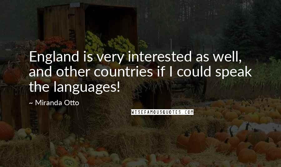 Miranda Otto quotes: England is very interested as well, and other countries if I could speak the languages!