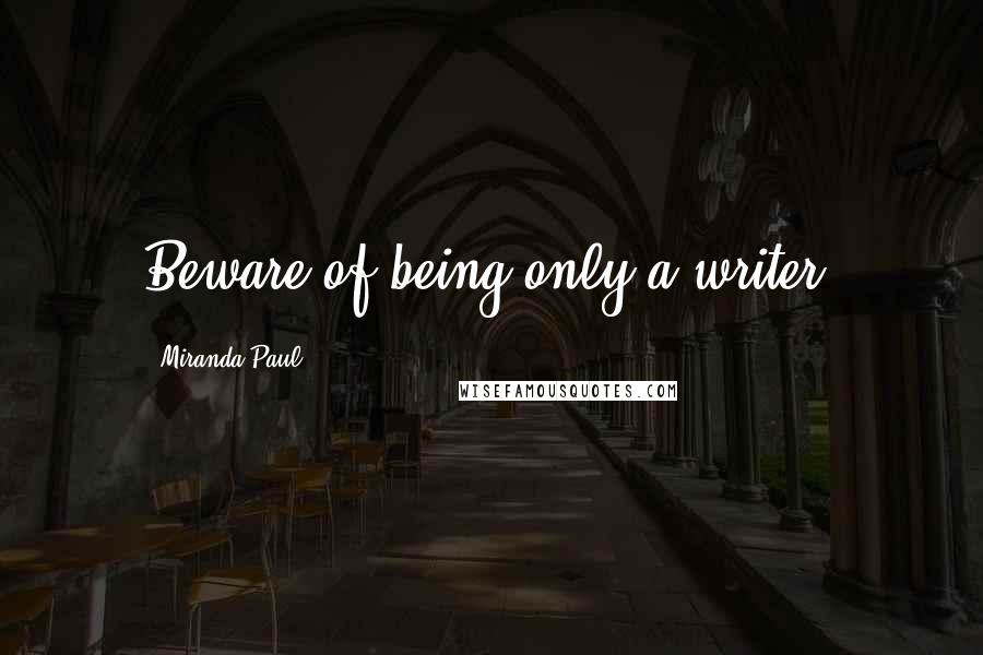 Miranda Paul quotes: Beware of being only a writer.